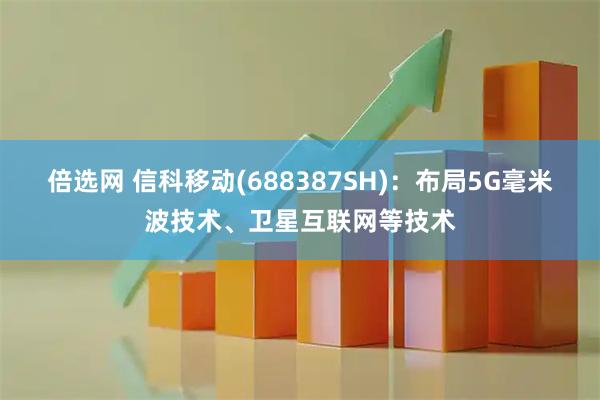 倍选网 信科移动(688387SH)：布局5G毫米波技术、卫星互联网等技术
