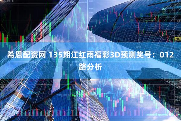 希恩配资网 135期江红雨福彩3D预测奖号：012路分析
