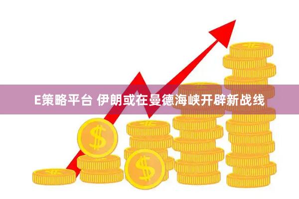 E策略平台 伊朗或在曼德海峡开辟新战线