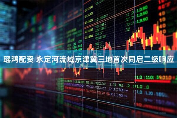 瑶鸿配资 永定河流域京津冀三地首次同启二级响应