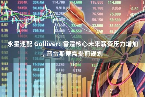 永星速配 Golliver: 雷霆核心未来薪资压力增加, 普雷斯蒂需提前规划