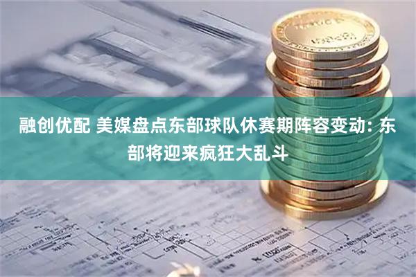 融创优配 美媒盘点东部球队休赛期阵容变动: 东部将迎来疯狂大乱斗